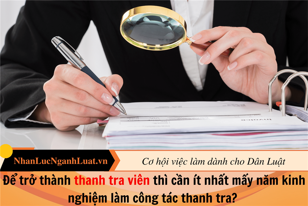 Để trở thành thanh tra viên thì cần ít nhất mấy năm kinh nghiệm làm công tác thanh tra? 